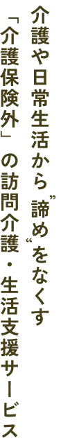 介護保険外の訪問介護・生活支援サービス介護や日常生活から'諦め'をなくす
