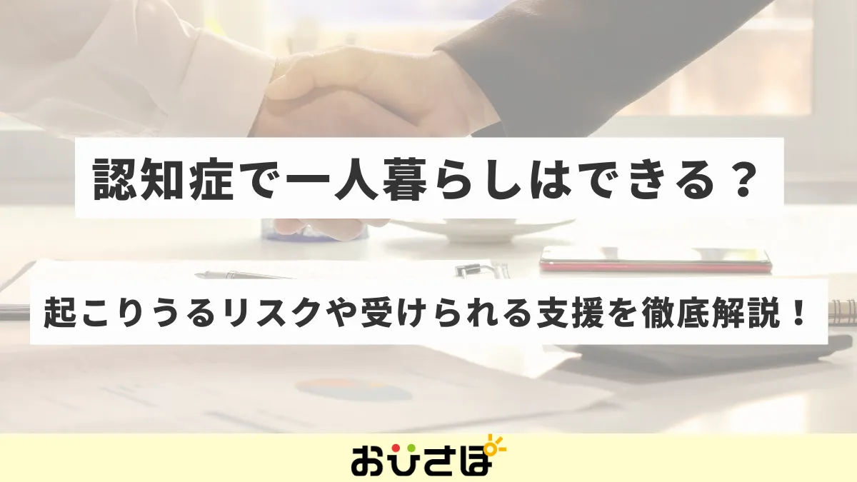 認知症で一人暮らしはできる？起こりうるリスクや受けられる支援を徹底解説！