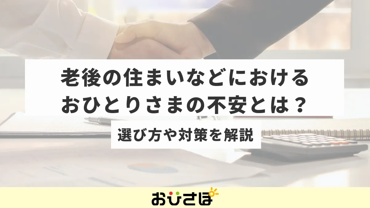 老後の住まいなどにおけるおひとりさまの不安とは？選び方や対策を解説