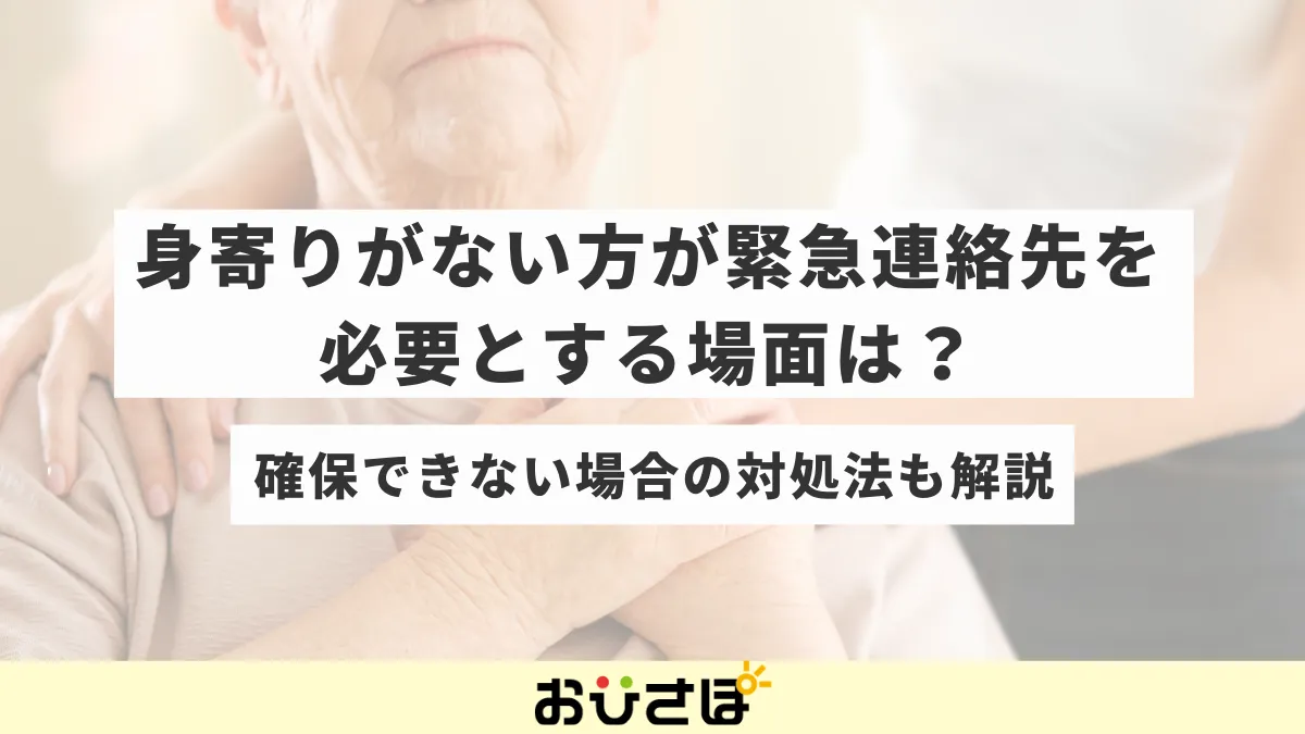 身寄りがない方が緊急連絡先を必要とする場面は？確保できない場合の対処法も解説