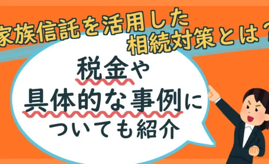 家族信託は相続税対策になる？節税につながるポイントや活用事例を紹介