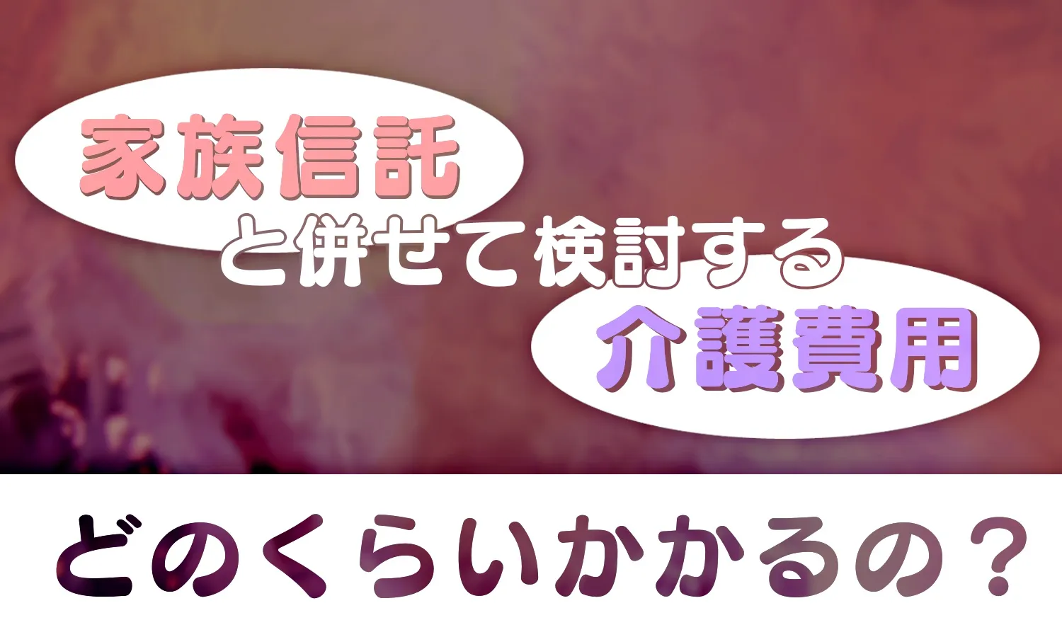 家族信託と併せて検討する介護費用、どのくらいかかるの？