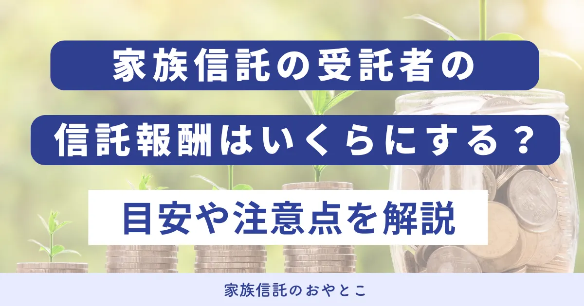 家族信託の受託者の信託報酬はいくらにする？目安や注意点を解説