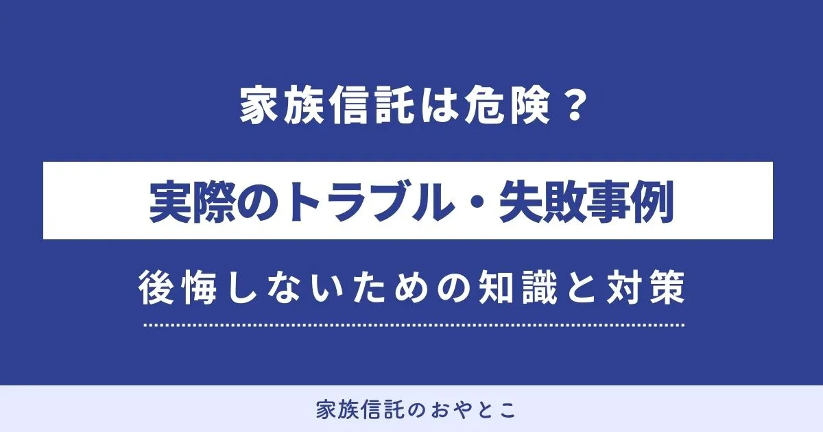 家族信託は危険？実際の14の失敗・トラブル事例、後悔しないための知識と対策