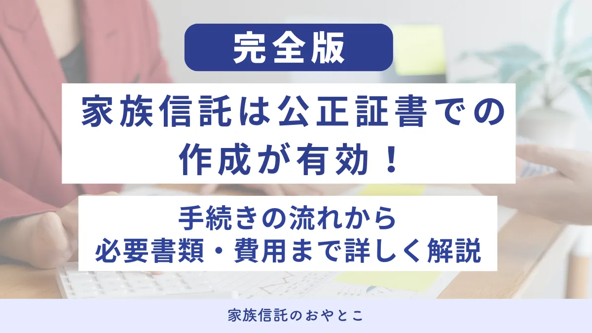 家族信託は公正証書での作成が有効！手続きの流れから必要書類・費用まで詳しく解説