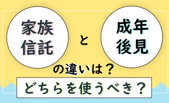 家族信託と成年後見の違いは?どちらを使うべき?