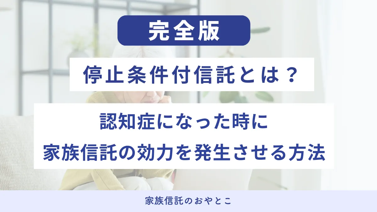 停止条件付信託とは？認知症になった時に家族信託の効力を発生させる方法