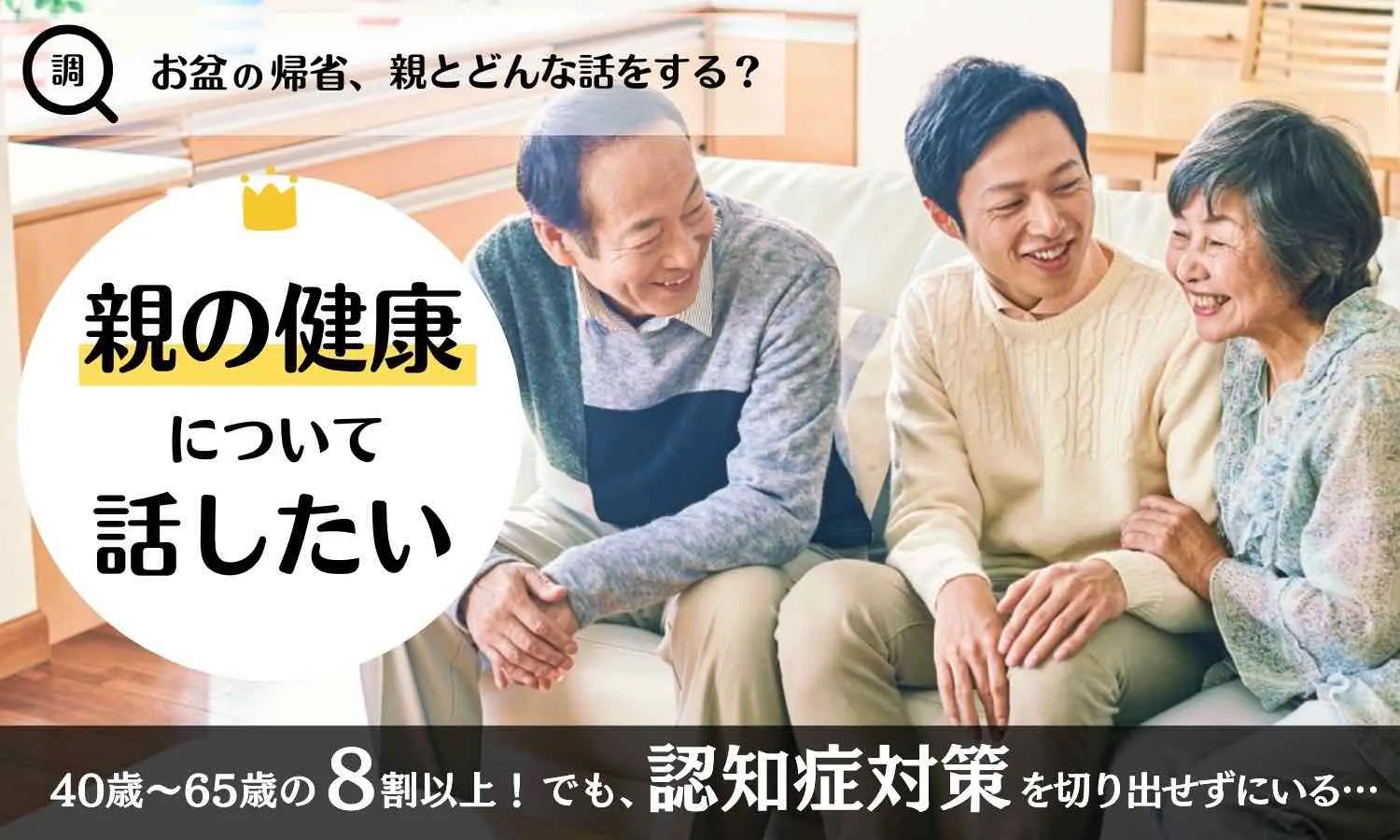 【お盆直前調査!帰省時の親との話題はどうする?】8割以上がお盆の帰省で「親の健康」について話をしたいと回答 一方で、健康面での大きなテーマである認知症対策を切り出すことには約6割が「抵抗」あり