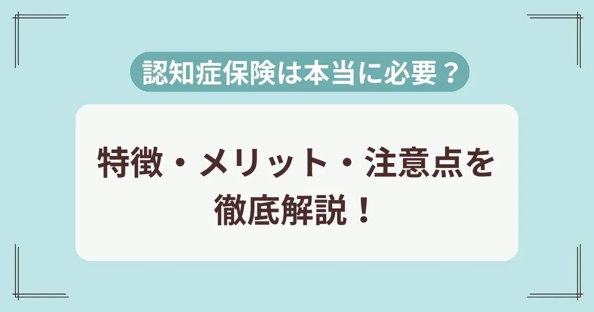 認知症保険は本当に必要？加入が得策なケースとメリット・注意点を解説