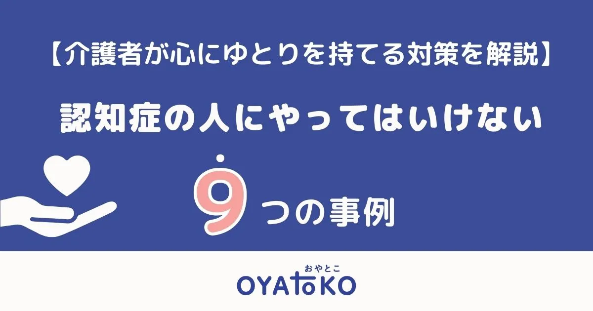 認知症の人にやってはいけない9つのこと【介護者が心にゆとりを持てる対策も解説】