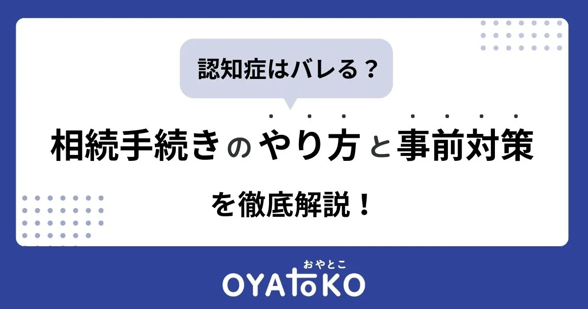 相続人の認知症はバレる？相続手続きのやり方と事前対策を徹底解説！