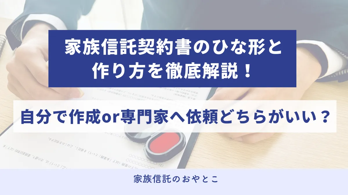 家族信託契約書のひな形と作り方を徹底解説！自分で作成or専門家へ依頼どちらがいい？