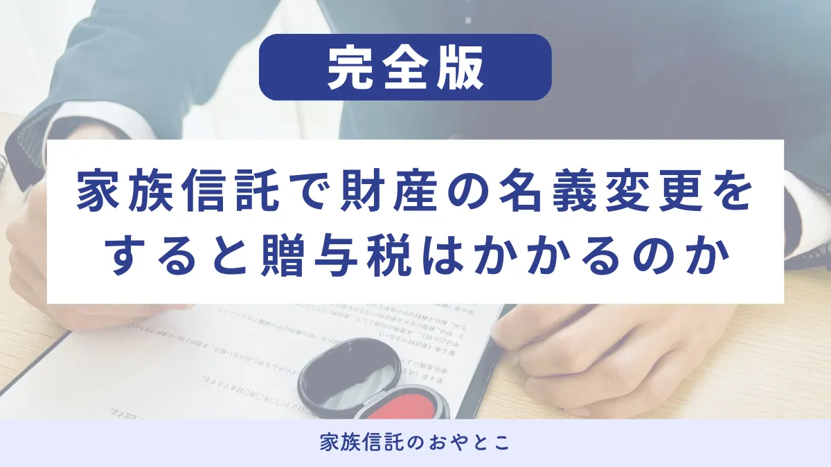 家族信託で財産の名義変更をすると贈与税はかかるのか
