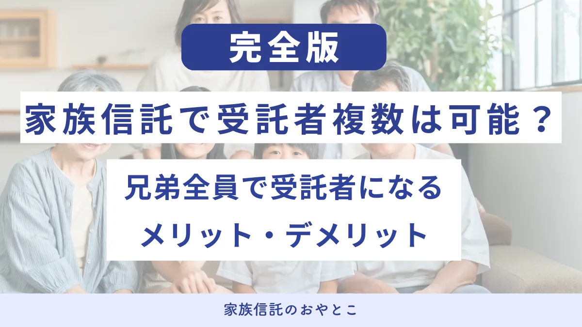 家族信託で受託者複数は可能？兄弟全員で受託者になるメリット・デメリット