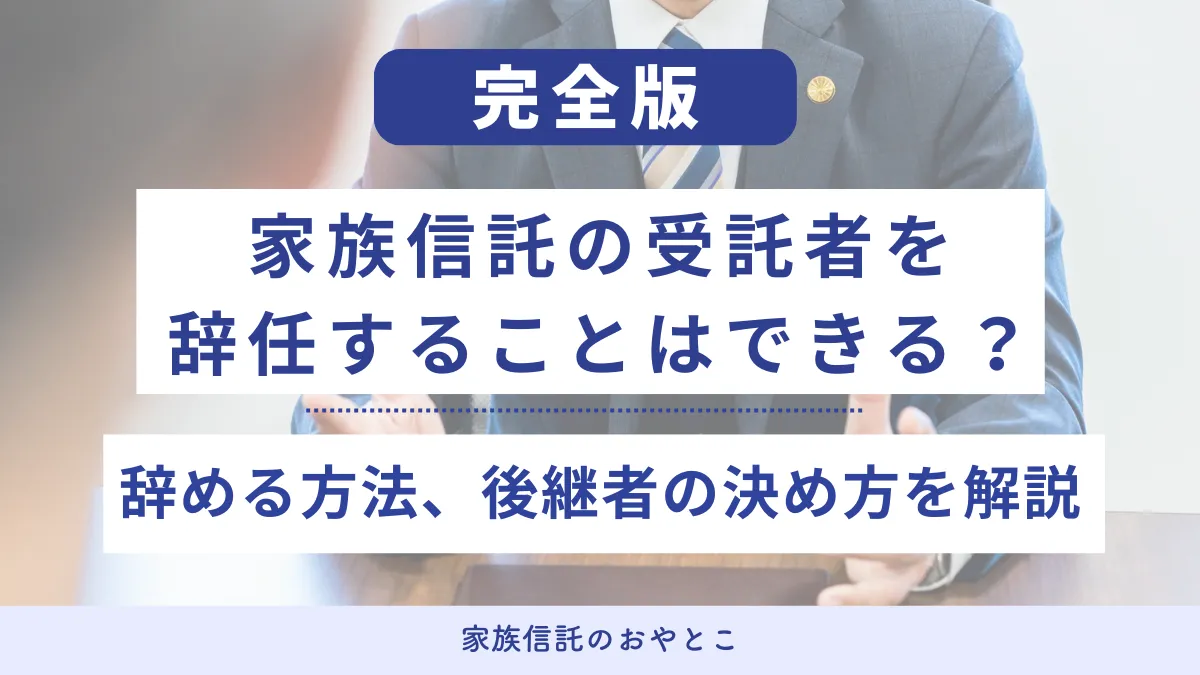 家族信託の受託者を辞任することはできる？辞める方法、後継者の決め方を解説