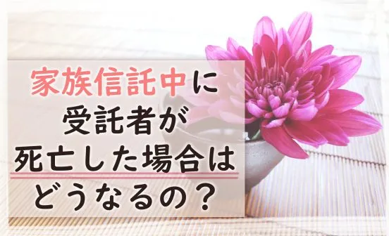 家族信託中に受託者が死亡した時の対応・対策まとめ