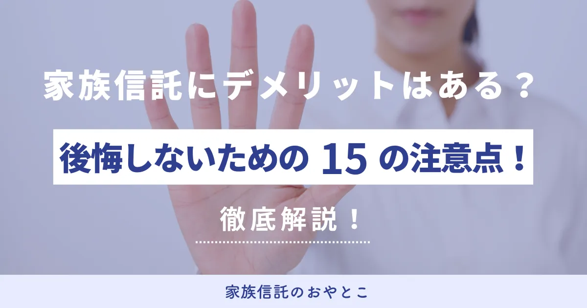 家族信託にデメリットはある？後悔しないための15の注意点！