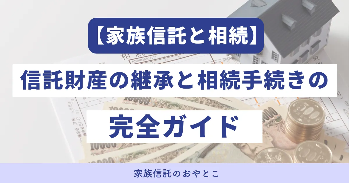 家族信託後の相続手続き完全ガイド！信託財産の承継はどうなる？