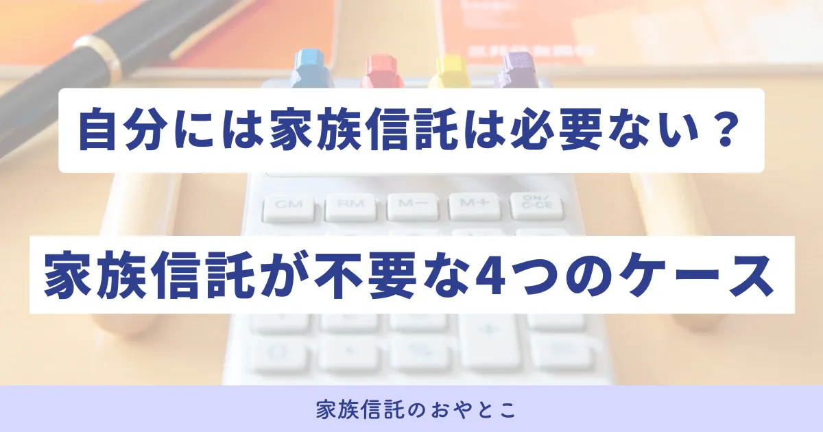 自分には家族信託は必要ない？家族信託が不要な4つのケース