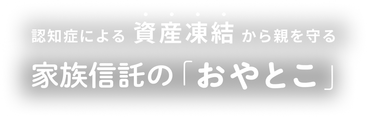 認知症による資産凍結から親を守る&nbsp;家族信託の「おやとこ」