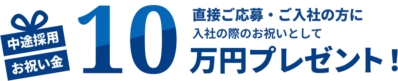 直接ご応募・ご入社の方に入社の際のお祝いとして10万円プレゼント！
