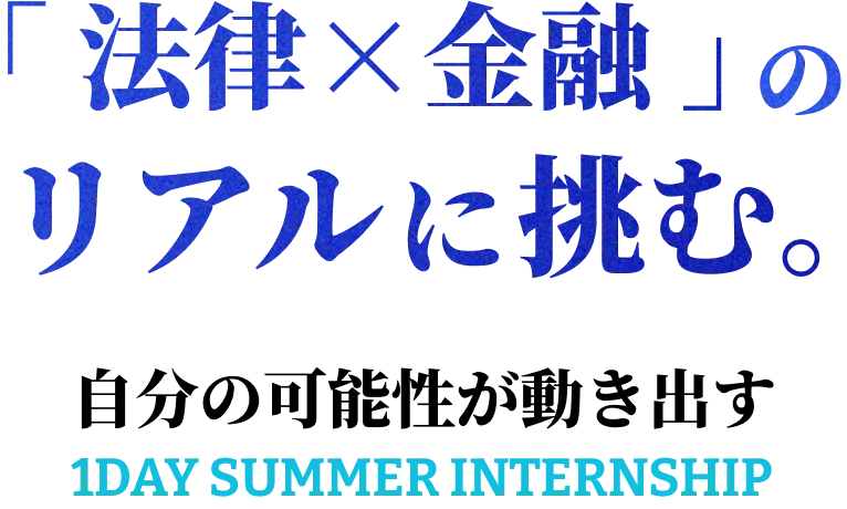 「法律x金融」のリアルに挑む。自分の可能性が動き出す。1DAY SUMMER INTERNSHIP